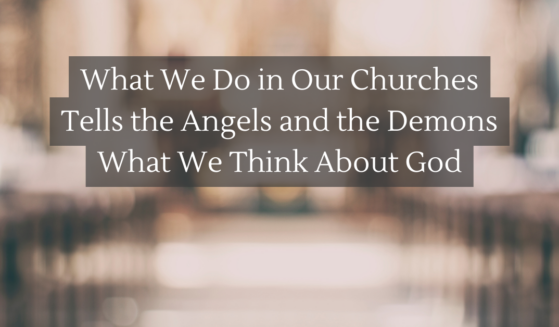 You are the body of Christ article feature image: What We Do in Our Churches Tells the Angels and the Demons What We Think About God