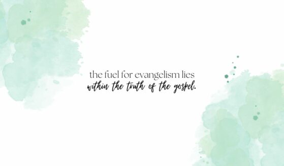 the fuel for evangelism lies within the truth of the gospel
